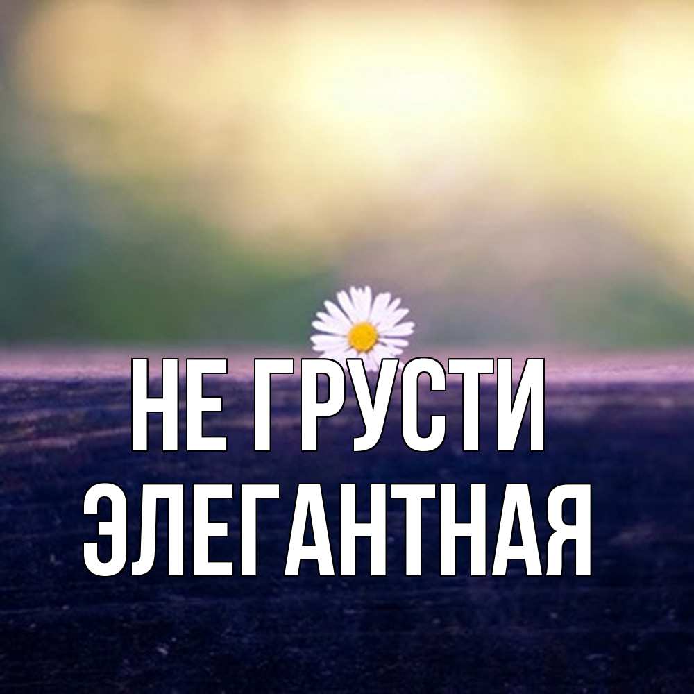 Открытка на каждый день с именем, элегантная Не грусти красота Прикольная открытка с пожеланием онлайн скачать бесплатно 