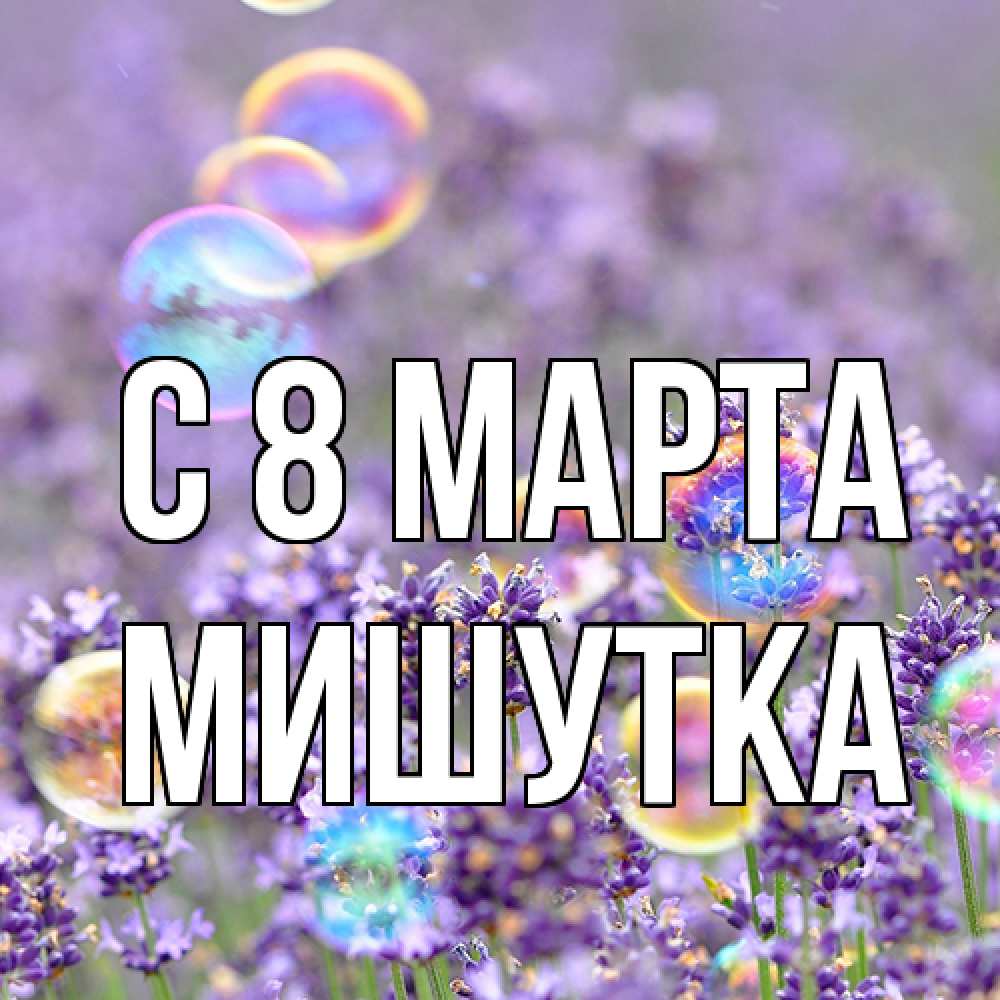 Открытка на каждый день с именем, Мишутка C 8 МАРТА цветы Прикольная открытка с пожеланием онлайн скачать бесплатно 