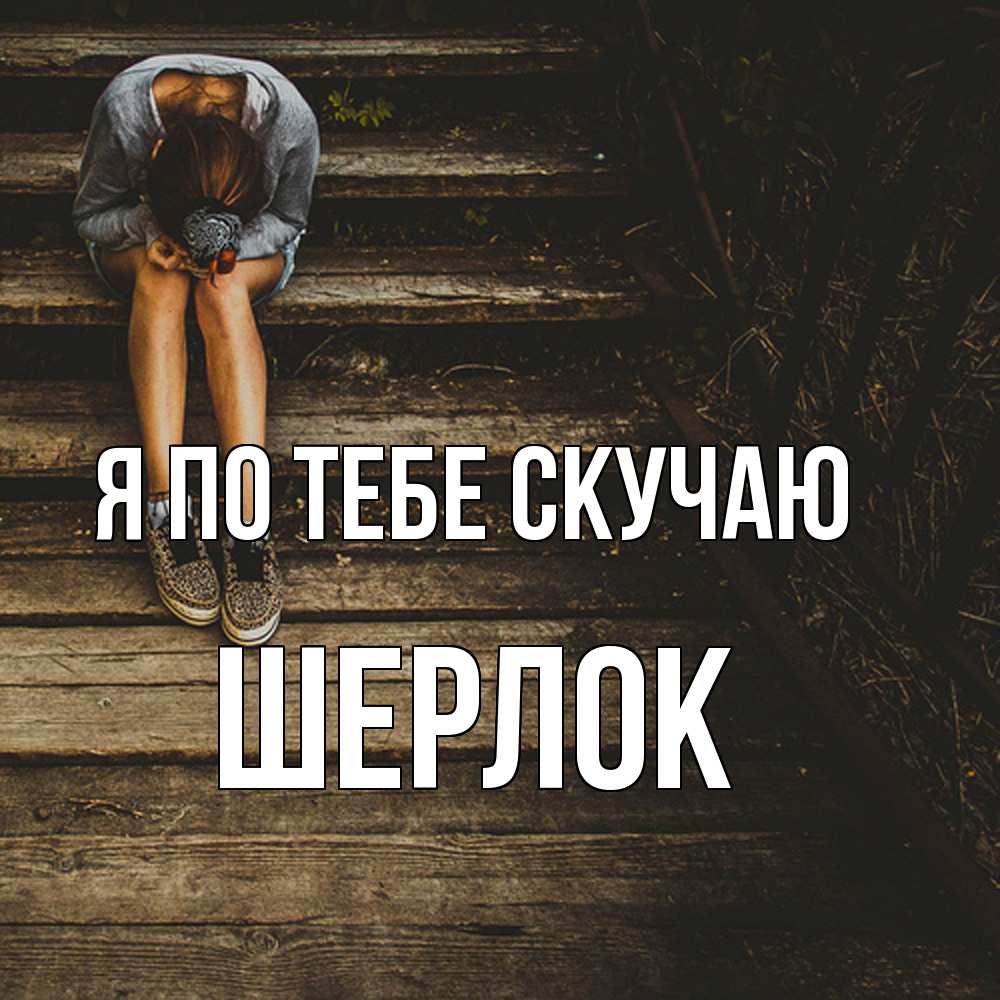 Открытка на каждый день с именем, Шерлок Я по тебе скучаю грущу Прикольная открытка с пожеланием онлайн скачать бесплатно 