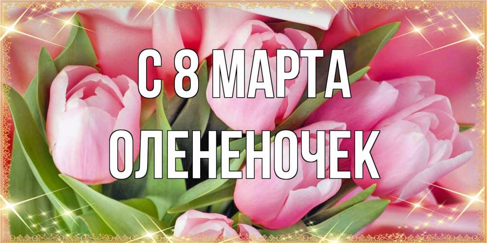 Открытка на каждый день с именем, Олененочек C 8 МАРТА красивые открытки на 8 марта для милых дам Прикольная открытка с пожеланием онлайн скачать бесплатно 