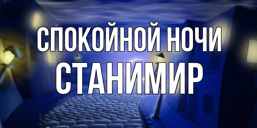 Открытка на каждый день с именем, Станимир Спокойной ночи сладких снов ночному городу Прикольная открытка с пожеланием онлайн скачать бесплатно 
