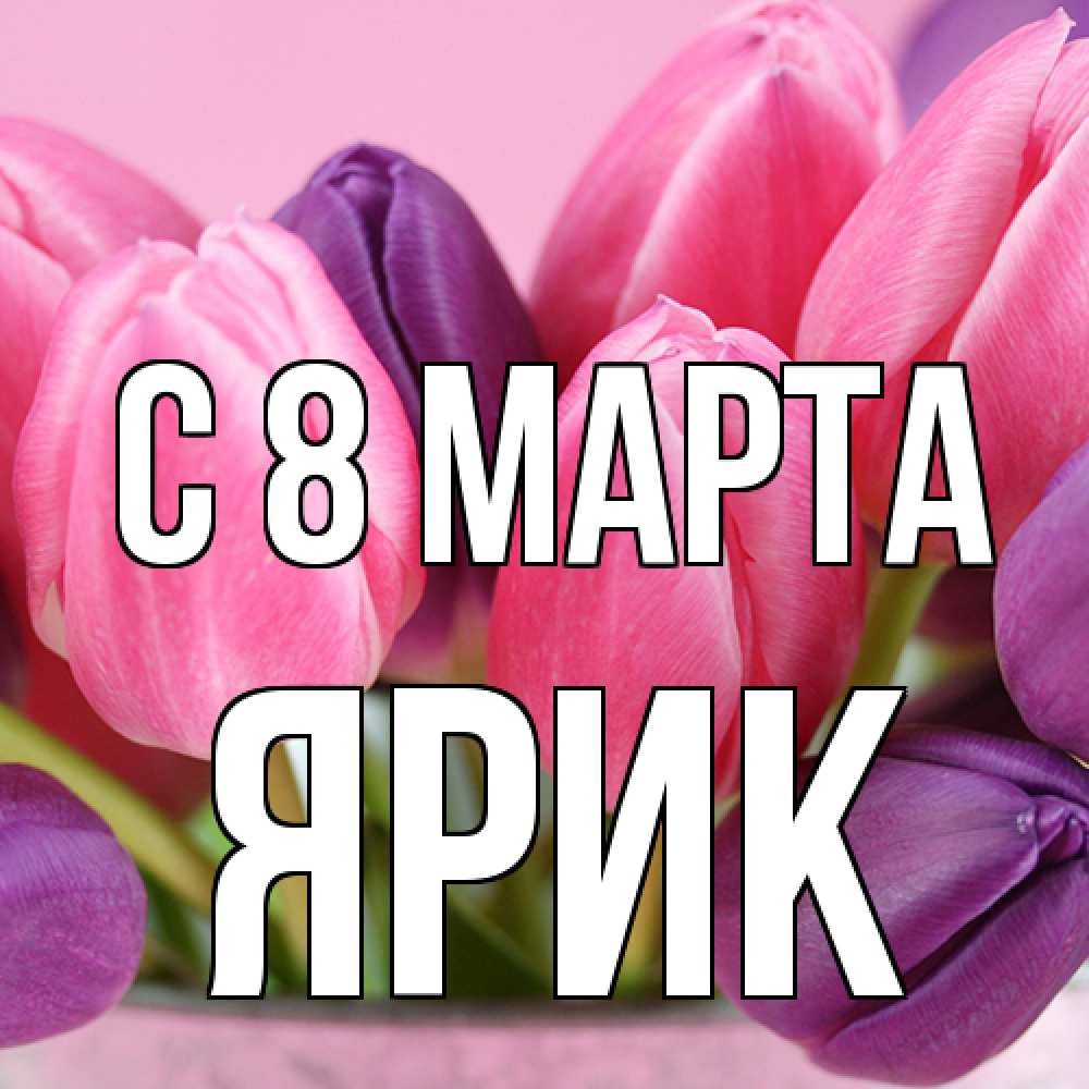 Открытка на каждый день с именем, Ярик C 8 МАРТА маме 1 Прикольная открытка с пожеланием онлайн скачать бесплатно 