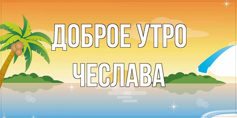 Открытка на каждый день с именем, Чеслава Доброе утро хорошего дня на пляжу Прикольная открытка с пожеланием онлайн скачать бесплатно 