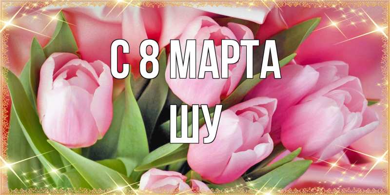 Картинка C 8 МАРТА, Шу
