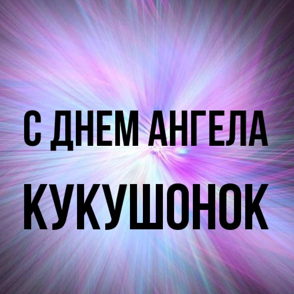 Открытка на каждый день с именем, кукушонок С днем ангела ангельский свет Прикольная открытка с пожеланием онлайн скачать бесплатно 