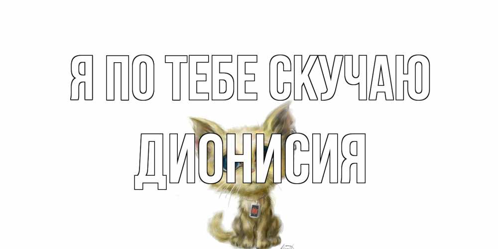 Открытка на каждый день с именем, Дионисия Я по тебе скучаю я по тебе скучаю открытки для любимых с именем Прикольная открытка с пожеланием онлайн скачать бесплатно 