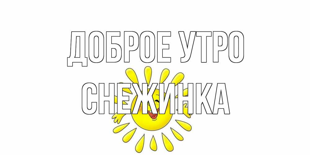 Открытка на каждый день с именем, Снежинка Доброе утро солнце Прикольная открытка с пожеланием онлайн скачать бесплатно 