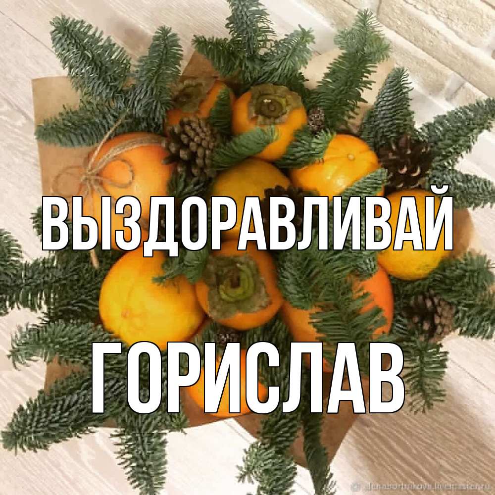 Открытка на каждый день с именем, Горислав Выздоравливай апельсины и хурьма Прикольная открытка с пожеланием онлайн скачать бесплатно 