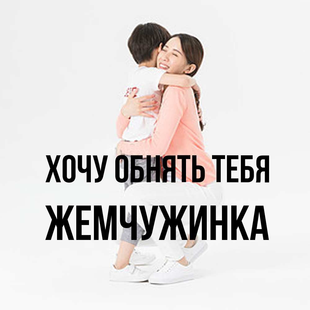 Открытка на каждый день с именем, Жемчужинка Хочу обнять тебя соскучилась по сыну Прикольная открытка с пожеланием онлайн скачать бесплатно 