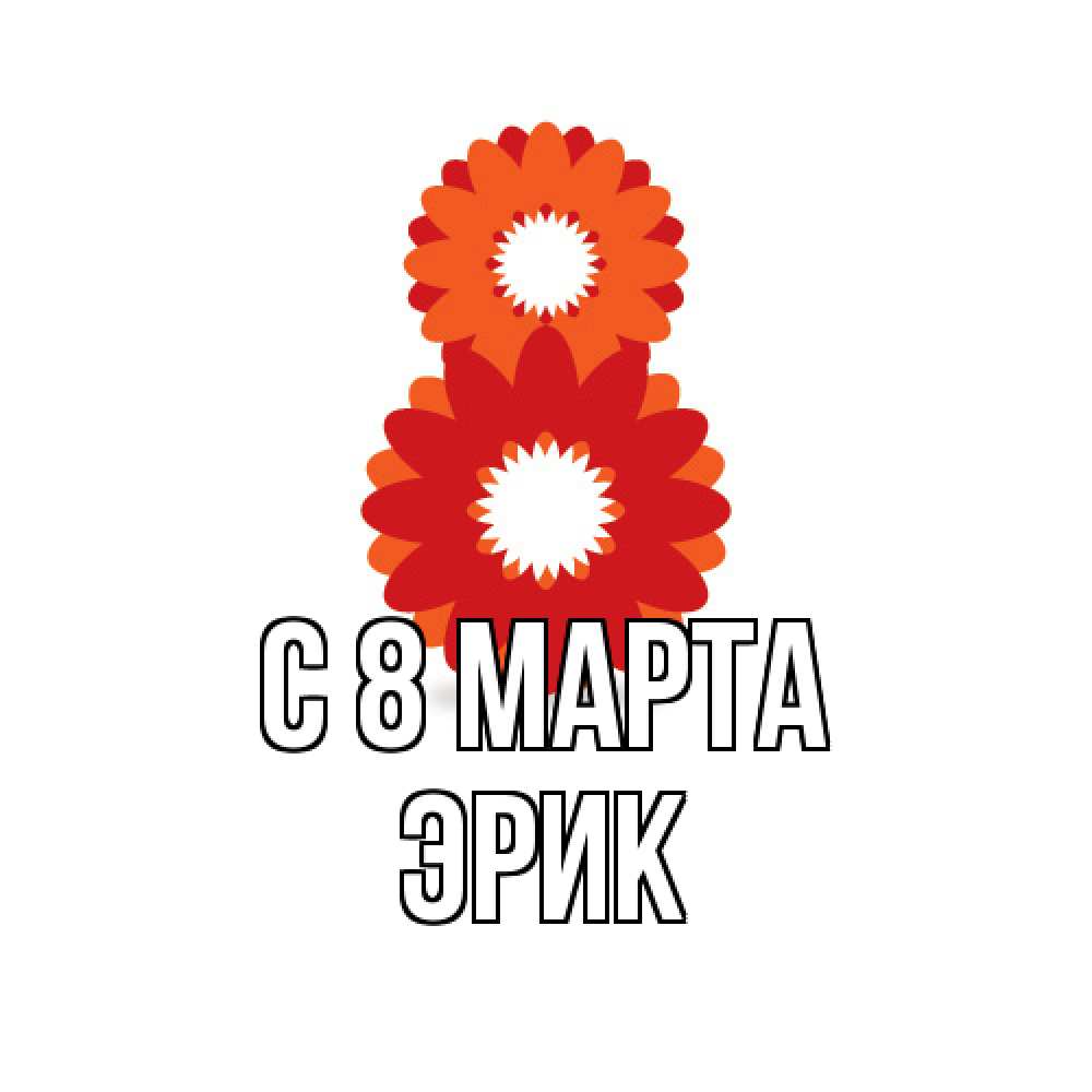 Открытка на каждый день с именем, Эрик C 8 МАРТА восьмерка из лепестков Прикольная открытка с пожеланием онлайн скачать бесплатно 