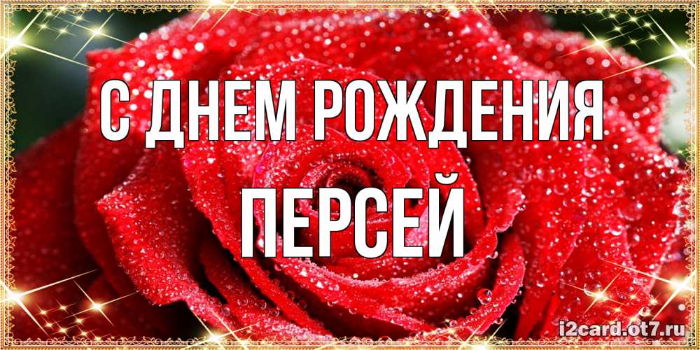 Открытка на каждый день с именем, Персей С днем рождения роса и роза. открытка с красивой розой Прикольная открытка с пожеланием онлайн скачать бесплатно 
