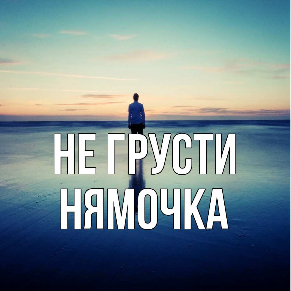 Открытка на каждый день с именем, нямочка Не грусти небо и гладь льда Прикольная открытка с пожеланием онлайн скачать бесплатно 