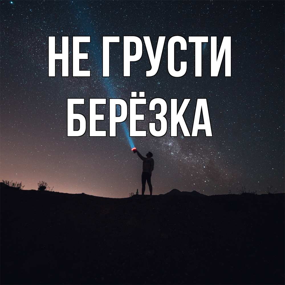 Открытка на каждый день с именем, Берёзка Не грусти луч света и млечный путь Прикольная открытка с пожеланием онлайн скачать бесплатно 