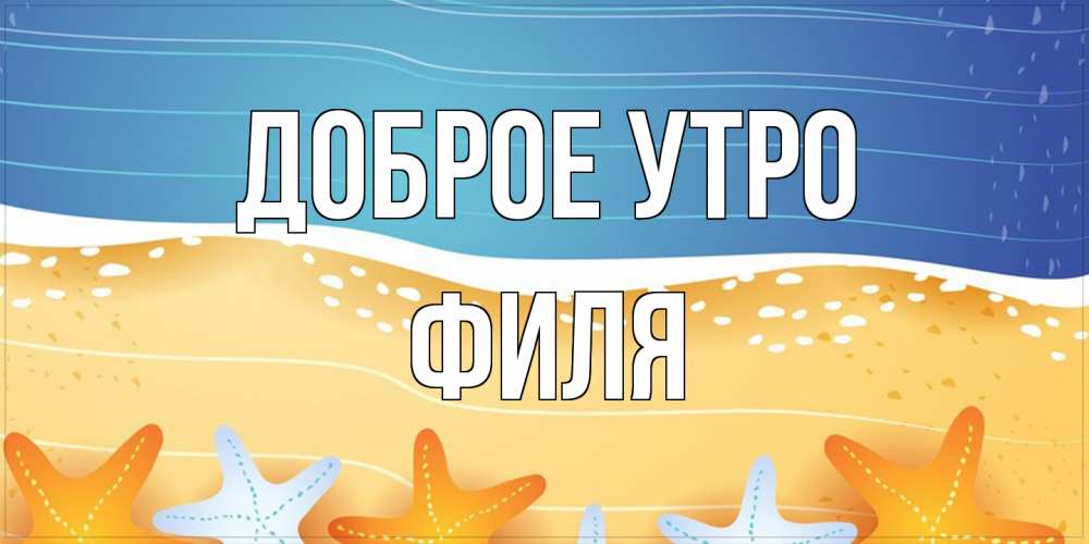 Открытка на каждый день с именем, Филя Доброе утро красивая морская тема Прикольная открытка с пожеланием онлайн скачать бесплатно 