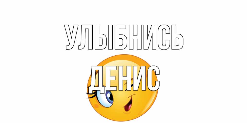 Открытка на каждый день с именем, Денис Улыбнись улыбка Прикольная открытка с пожеланием онлайн скачать бесплатно 