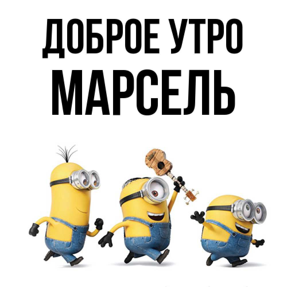 Открытка на каждый день с именем, Марсель Доброе утро миньоны и прекрасное утро Прикольная открытка с пожеланием онлайн скачать бесплатно 