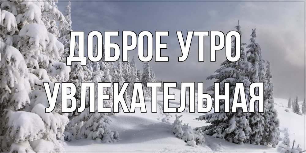 Открытка на каждый день с именем, Увлекательная Доброе утро пасмурное утро Прикольная открытка с пожеланием онлайн скачать бесплатно 
