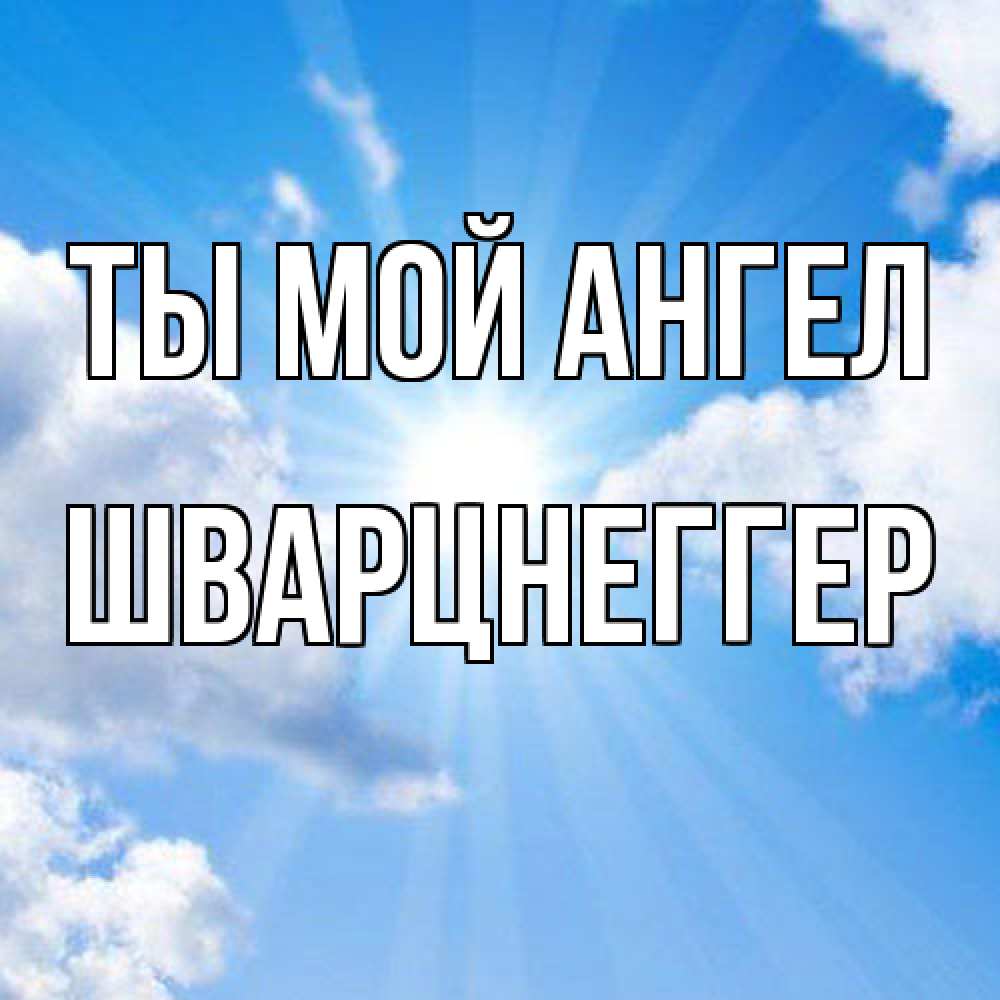 Открытка на каждый день с именем, Шварцнеггер Ты мой ангел лучики ангельского света с неба Прикольная открытка с пожеланием онлайн скачать бесплатно 