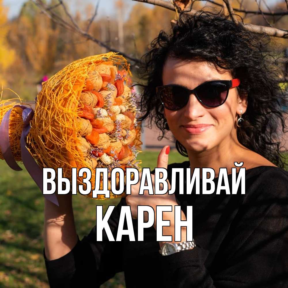 Открытка на каждый день с именем, Карен Выздоравливай что то там у нее в букете Прикольная открытка с пожеланием онлайн скачать бесплатно 