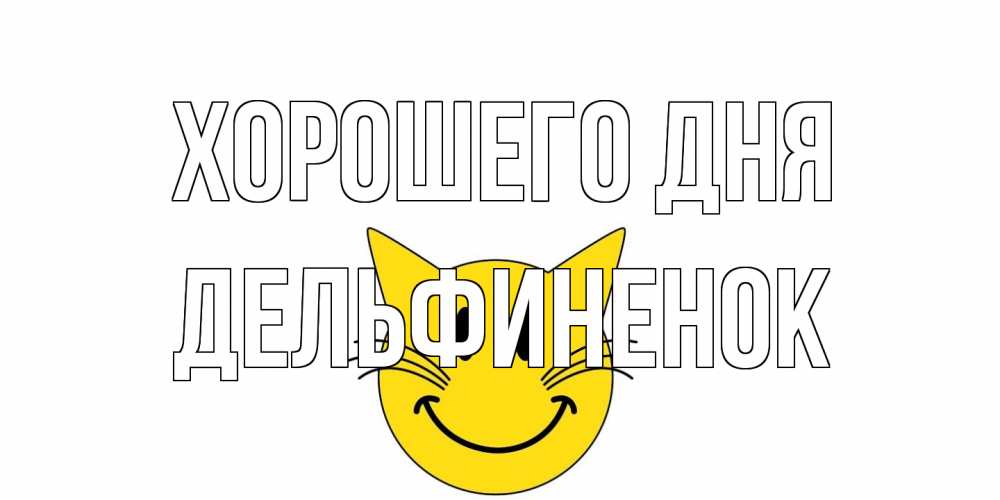 Открытка на каждый день с именем, дельфиненок Хорошего дня открытка с котом Прикольная открытка с пожеланием онлайн скачать бесплатно 
