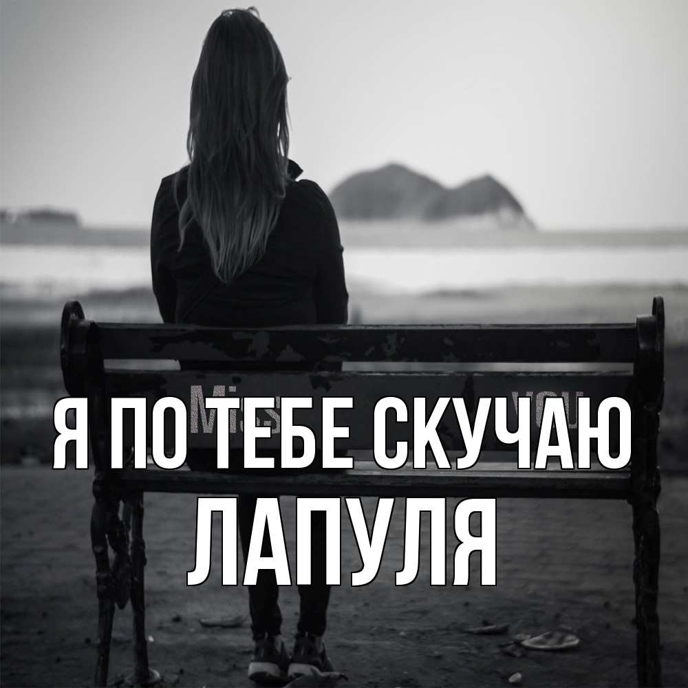Открытка на каждый день с именем, Лапуля Я по тебе скучаю девушка одна Прикольная открытка с пожеланием онлайн скачать бесплатно 