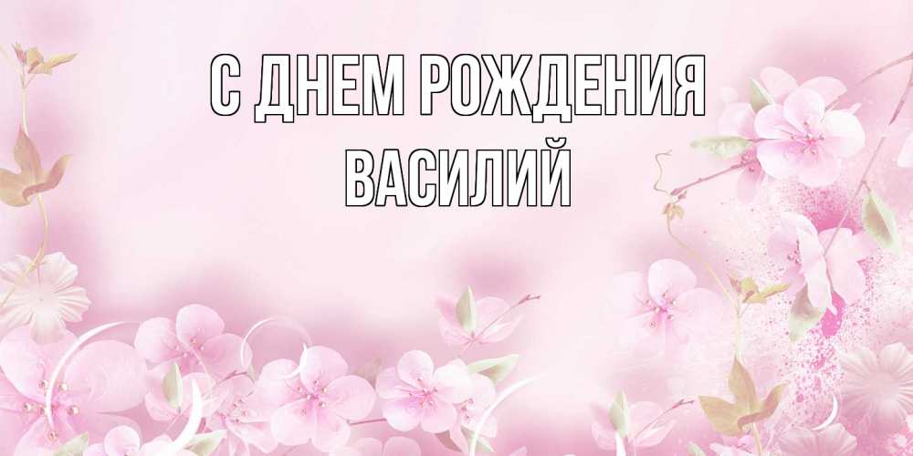Открытка на каждый день с именем, Василий С днем рождения нежные цветы Прикольная открытка с пожеланием онлайн скачать бесплатно 