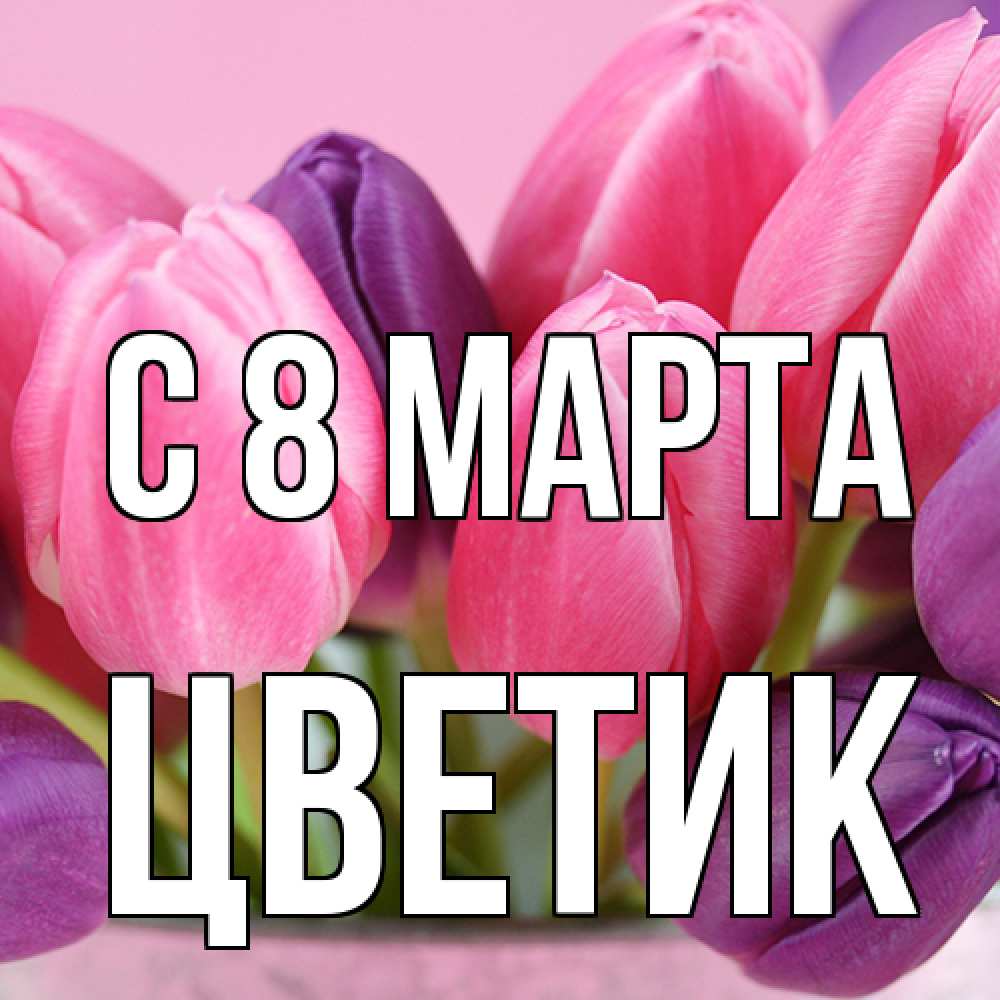 Открытка на каждый день с именем, цветик C 8 МАРТА маме 1 Прикольная открытка с пожеланием онлайн скачать бесплатно 