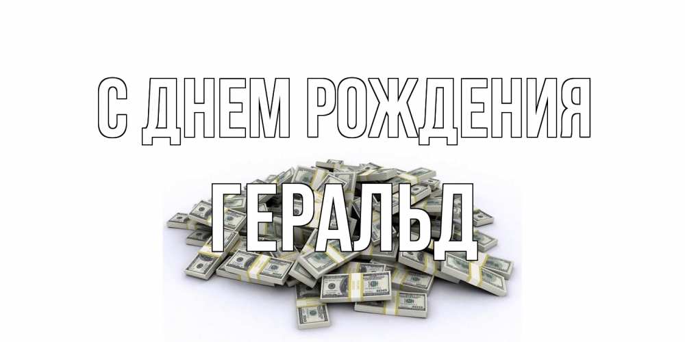 Открытка на каждый день с именем, Геральд С днем рождения деньги, доллары Прикольная открытка с пожеланием онлайн скачать бесплатно 