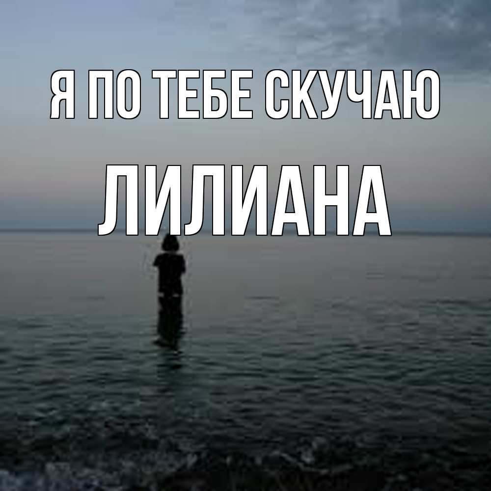 Открытка на каждый день с именем, Лилиана Я по тебе скучаю скука Прикольная открытка с пожеланием онлайн скачать бесплатно 