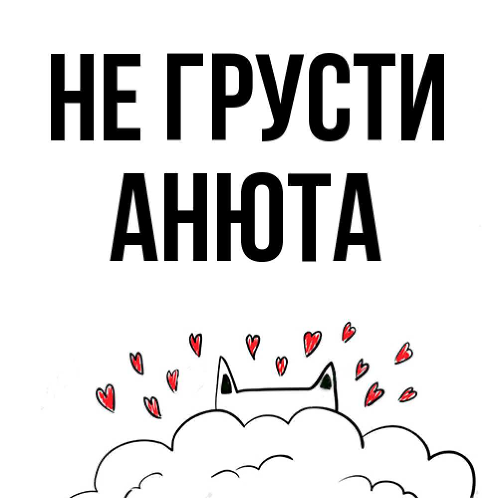 Открытка на каждый день с именем, Анюта Не грусти облако и ушки котика с сердечками Прикольная открытка с пожеланием онлайн скачать бесплатно 