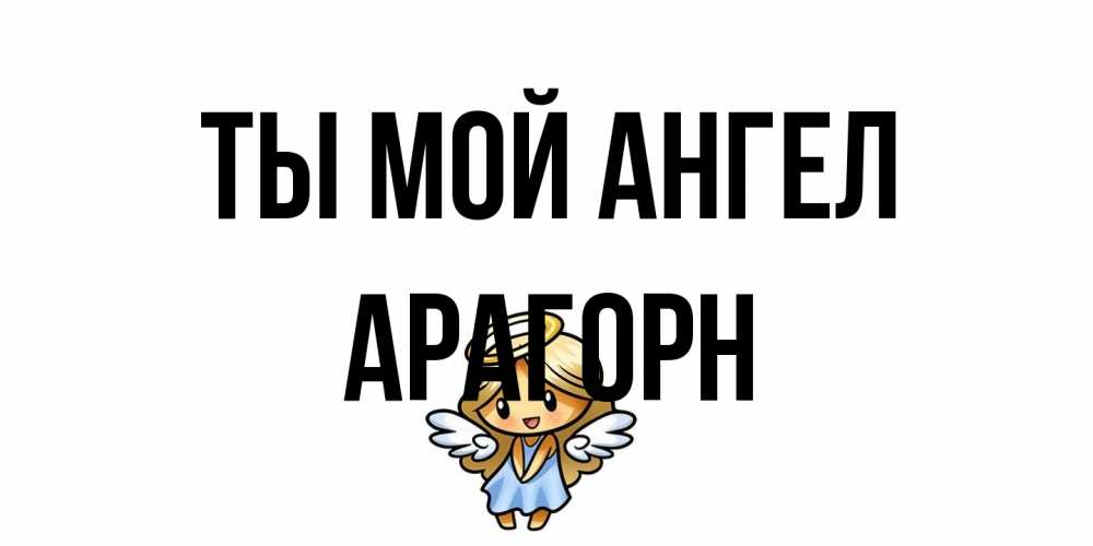 Открытка на каждый день с именем, Арагорн Ты мой ангел ангел Прикольная открытка с пожеланием онлайн скачать бесплатно 