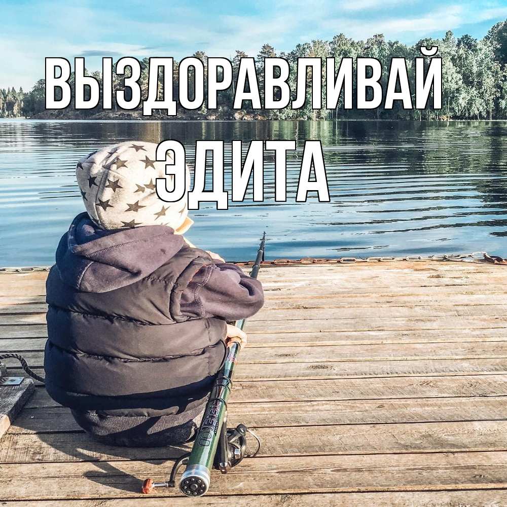Открытка на каждый день с именем, Эдита Выздоравливай рыбалка Прикольная открытка с пожеланием онлайн скачать бесплатно 