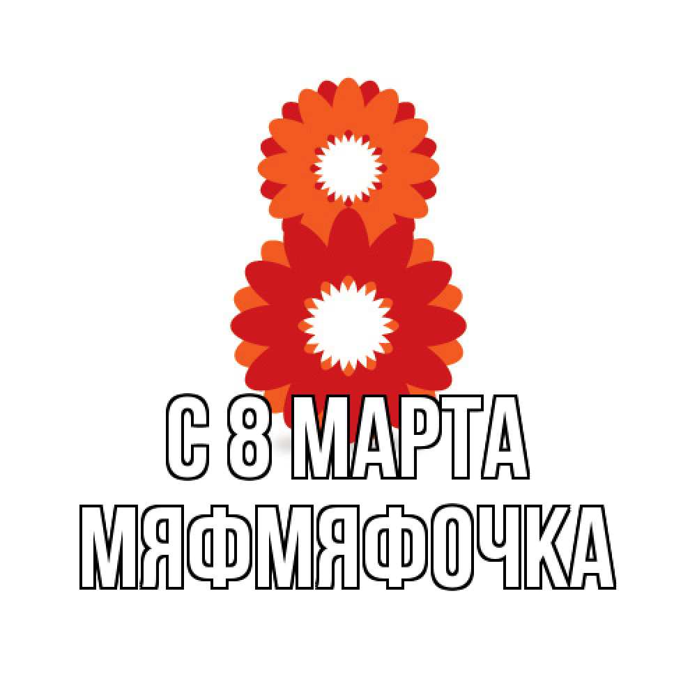 Открытка на каждый день с именем, мяфмяфочка C 8 МАРТА восьмерка из лепестков Прикольная открытка с пожеланием онлайн скачать бесплатно 