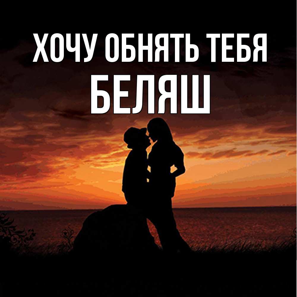Открытка на каждый день с именем, Беляш Хочу обнять тебя парень и девушка и оранжевое небо Прикольная открытка с пожеланием онлайн скачать бесплатно 