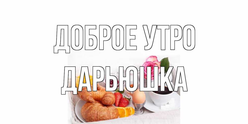 Открытка на каждый день с именем, Дарьюшка Доброе утро завтрак Прикольная открытка с пожеланием онлайн скачать бесплатно 