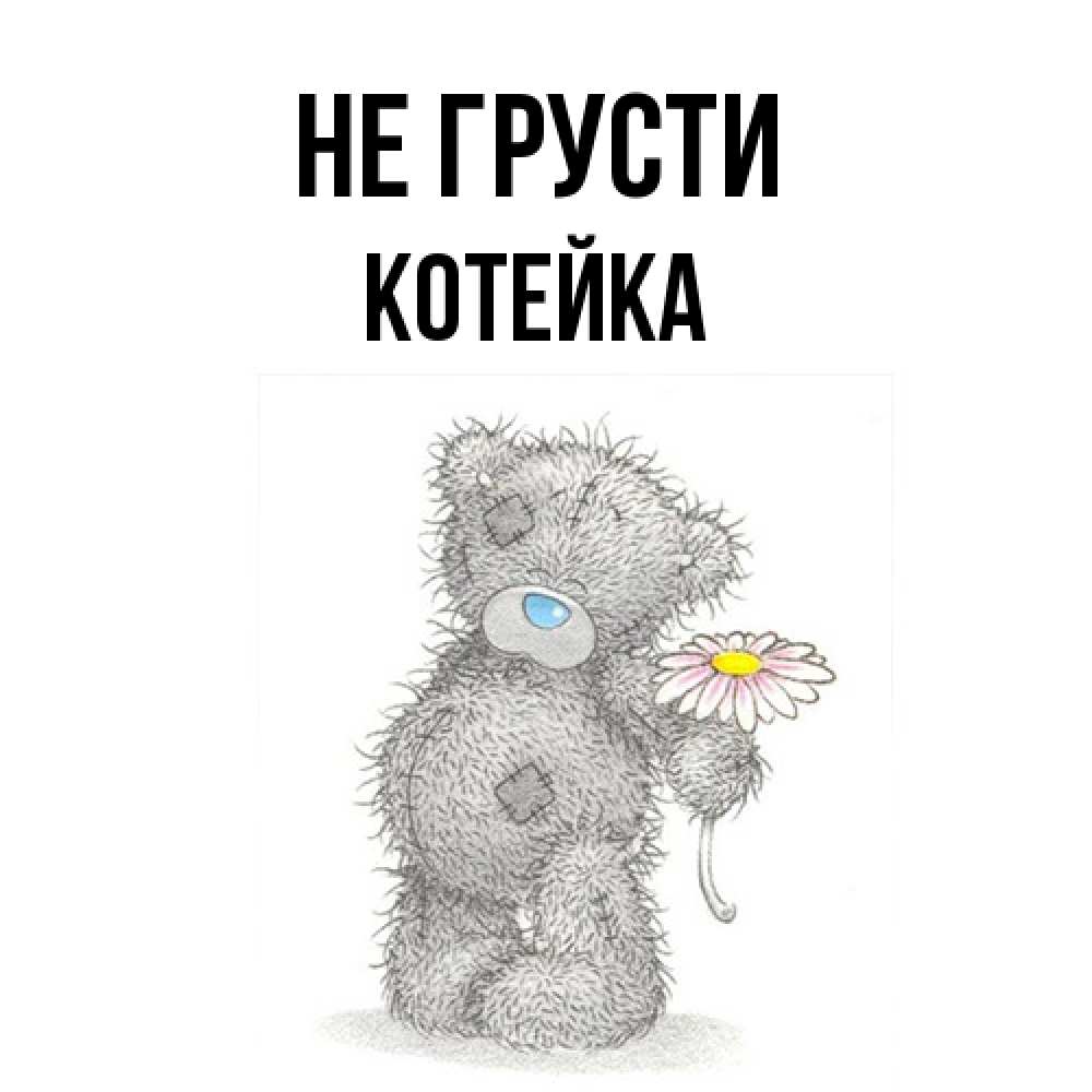 Открытка на каждый день с именем, Котейка Не грусти Плюшевый медвежонок с заплатками Прикольная открытка с пожеланием онлайн скачать бесплатно 
