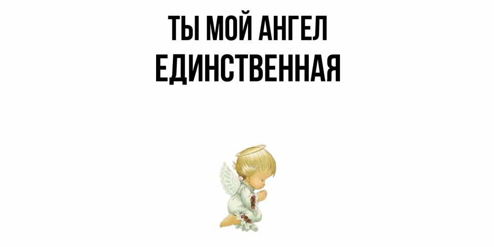 Открытка на каждый день с именем, Единственная Ты мой ангел ангел Прикольная открытка с пожеланием онлайн скачать бесплатно 
