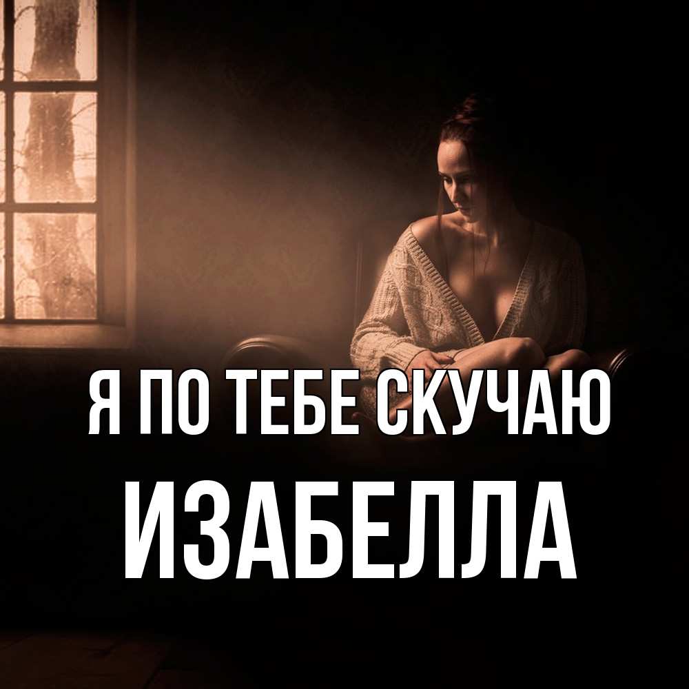 Открытка на каждый день с именем, Изабелла Я по тебе скучаю приходи в гости ко мне Прикольная открытка с пожеланием онлайн скачать бесплатно 