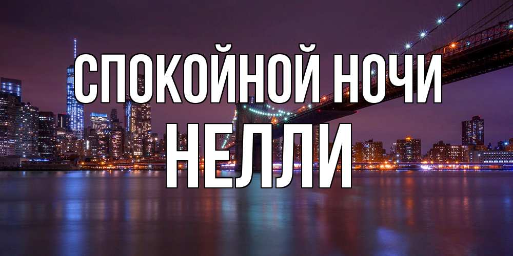 Открытка на каждый день с именем, Нелли Спокойной ночи ночной мост Прикольная открытка с пожеланием онлайн скачать бесплатно 