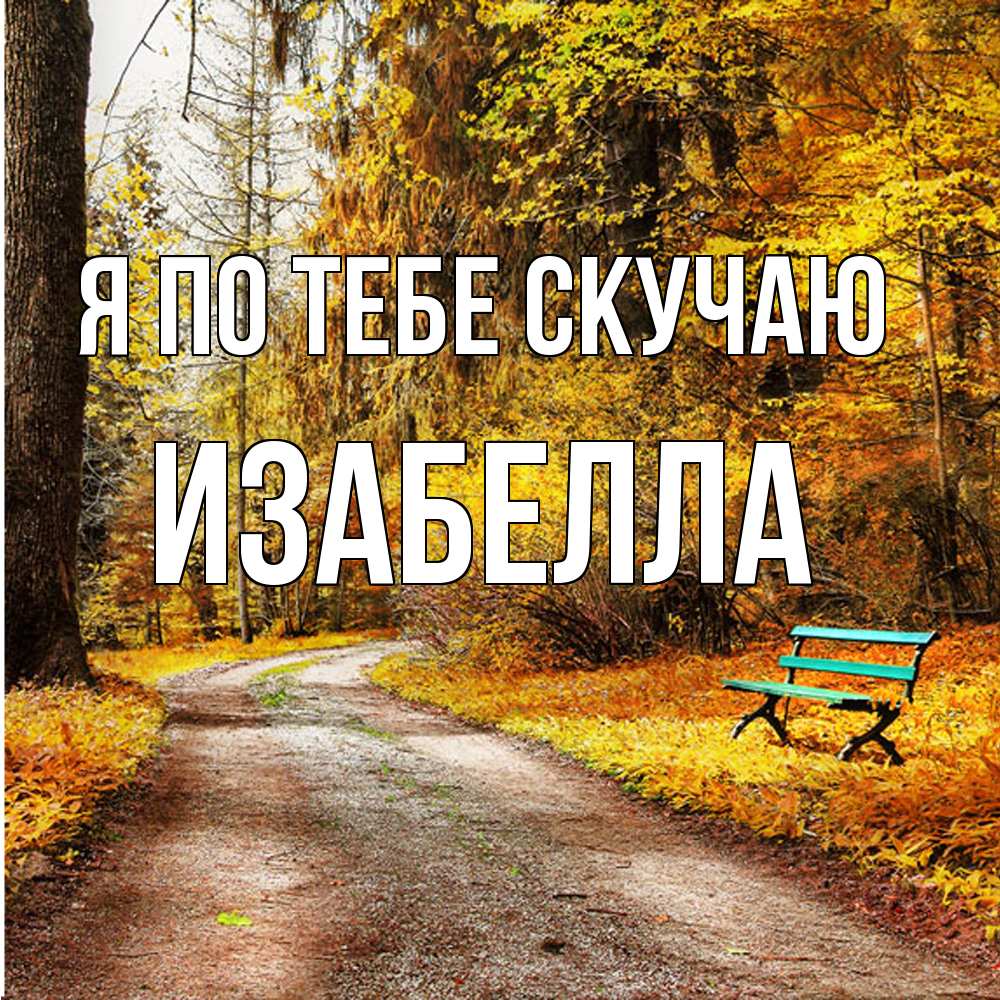 Открытка на каждый день с именем, Изабелла Я по тебе скучаю зеленая лавочка и осенний лес Прикольная открытка с пожеланием онлайн скачать бесплатно 