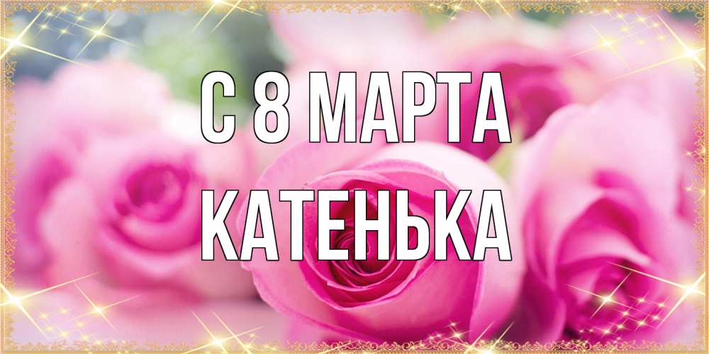 Открытка на каждый день с именем, Катенька C 8 МАРТА блестящая открытка для женщины на международный женский день Прикольная открытка с пожеланием онлайн скачать бесплатно 