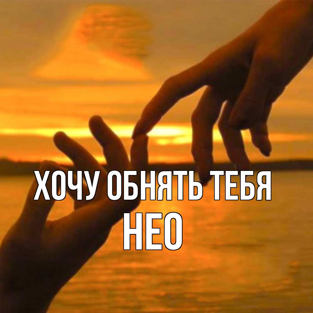 Открытка на каждый день с именем, Нео Хочу обнять тебя прикосновение нежное к любимому Прикольная открытка с пожеланием онлайн скачать бесплатно 
