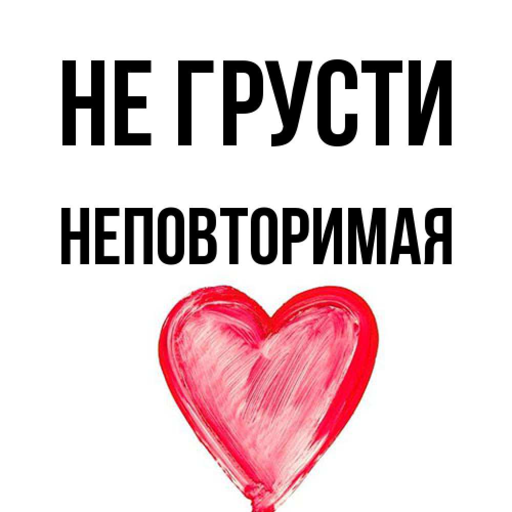 Открытка на каждый день с именем, Неповторимая Не грусти сердечко Прикольная открытка с пожеланием онлайн скачать бесплатно 