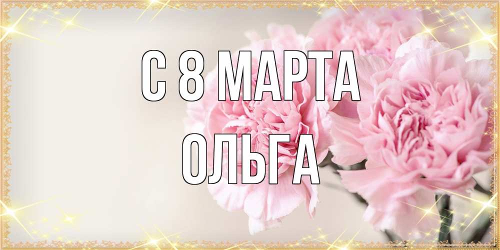 Открытка на каждый день с именем, Ольга C 8 МАРТА открытка с розовыми цветами в рамочке с подписью на 8 марта Прикольная открытка с пожеланием онлайн скачать бесплатно 