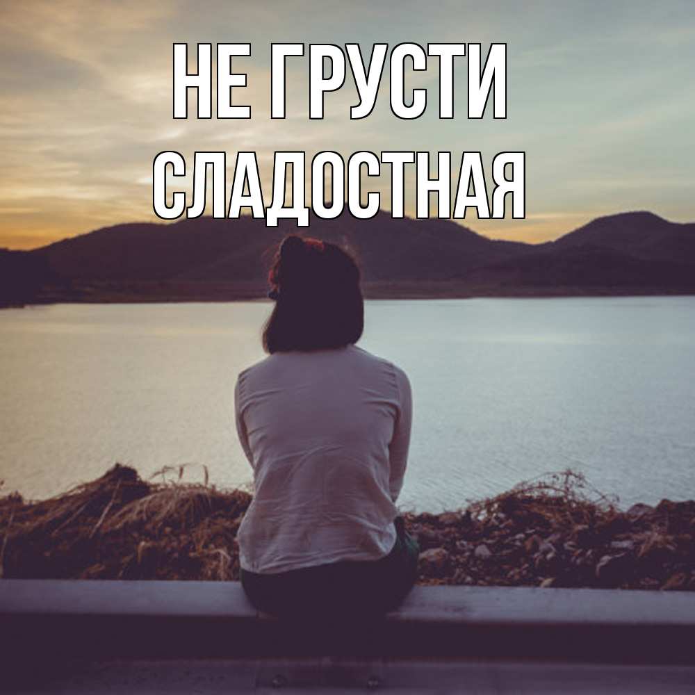 Открытка на каждый день с именем, Сладостная Не грусти вода и горы Прикольная открытка с пожеланием онлайн скачать бесплатно 