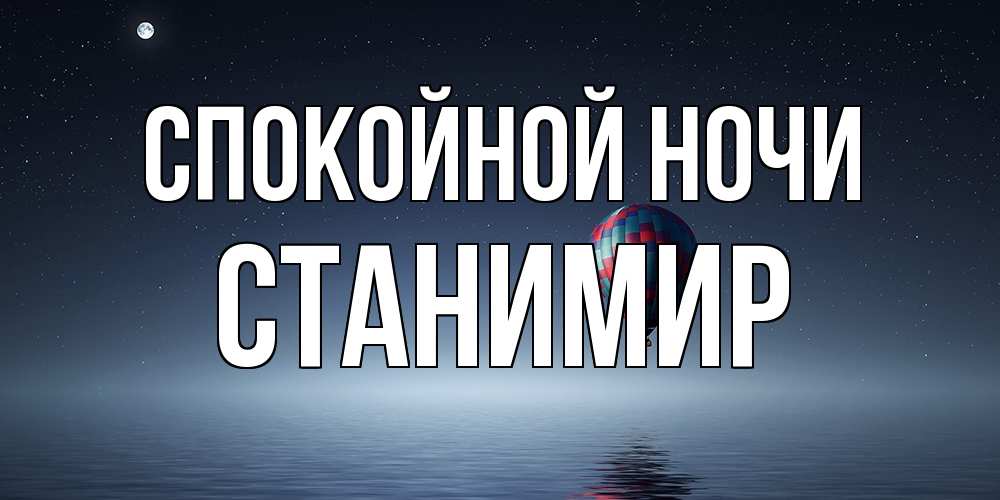 Открытка на каждый день с именем, Станимир Спокойной ночи ночная открытка Прикольная открытка с пожеланием онлайн скачать бесплатно 