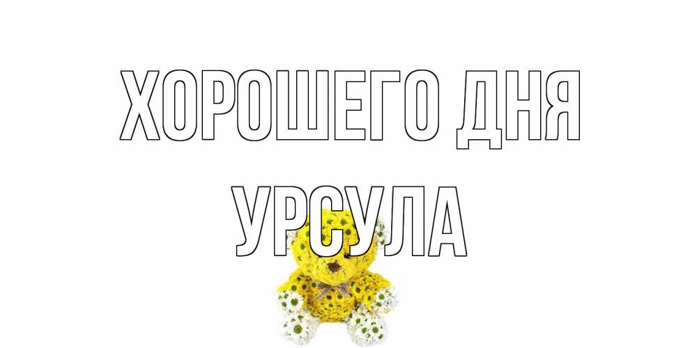 Открытка на каждый день с именем, Урсула Хорошего дня позитивного настроения вам Прикольная открытка с пожеланием онлайн скачать бесплатно 