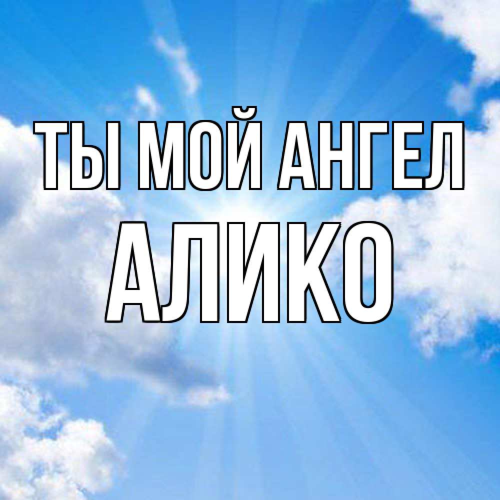 Открытка на каждый день с именем, Алико Ты мой ангел лучики ангельского света с неба Прикольная открытка с пожеланием онлайн скачать бесплатно 