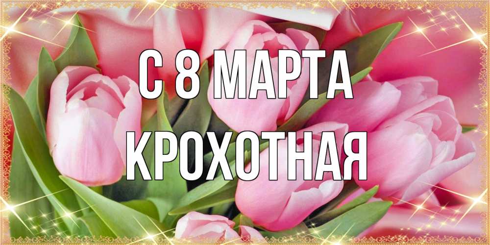 Открытка на каждый день с именем, Крохотная C 8 МАРТА красивые открытки на 8 марта для милых дам Прикольная открытка с пожеланием онлайн скачать бесплатно 