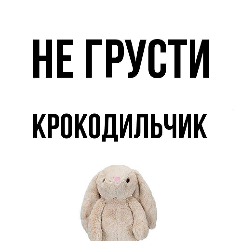 Открытка на каждый день с именем, Крокодильчик Не грусти детская игрушка зайчика Прикольная открытка с пожеланием онлайн скачать бесплатно 